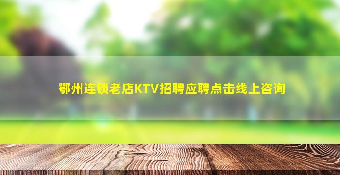 鄂州连锁老店KTV招聘应聘点击线上咨询